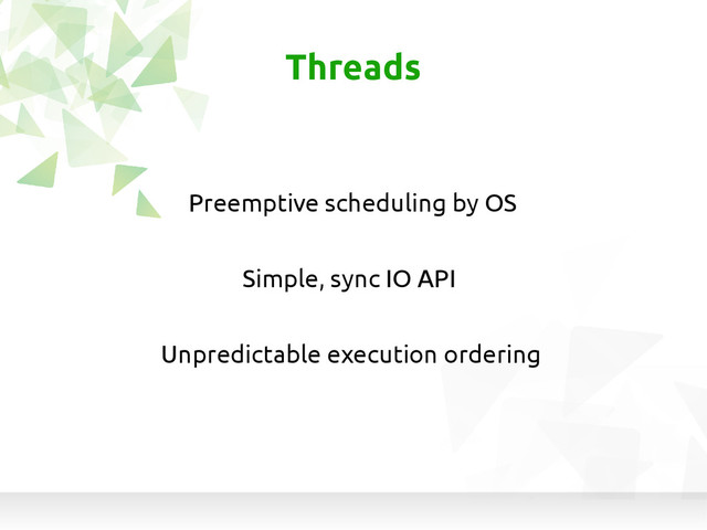 Simple, sync IO API
Threads
Preemptive scheduling by OS
Unpredictable execution ordering
