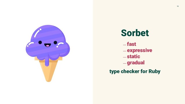Sorbet
﹘ fast
﹘ expressive
﹘ static
﹘ gradual
type checker for Ruby
16
