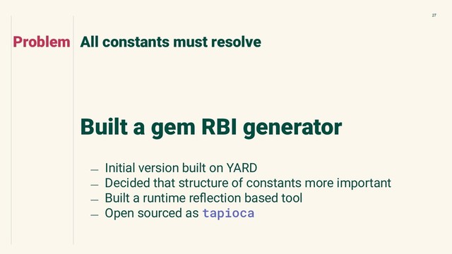 27
Built a gem RBI generator
All constants must resolve
Problem
﹘ Initial version built on YARD
﹘ Decided that structure of constants more important
﹘ Built a runtime reﬂection based tool
﹘ Open sourced as tapioca
