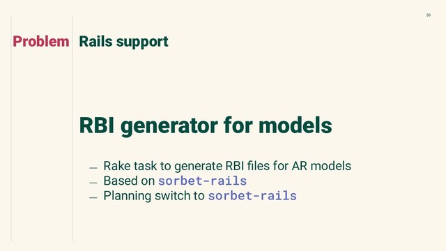 30
RBI generator for models
Rails support
Problem
﹘ Rake task to generate RBI ﬁles for AR models
﹘ Based on sorbet-rails
﹘ Planning switch to sorbet-rails
