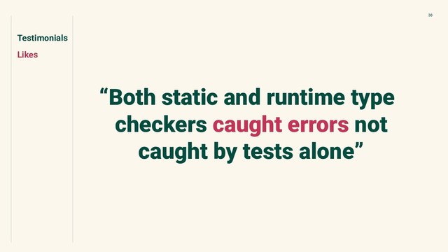 Testimonials
Likes
38
“Both static and runtime type
checkers caught errors not
caught by tests alone”
