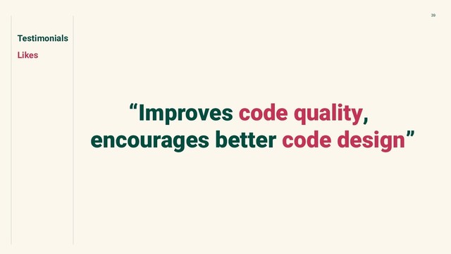 Testimonials
Likes
39
“Improves code quality,
encourages better code design”
