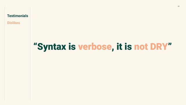 Testimonials
Dislikes
41
“Syntax is verbose, it is not DRY”
