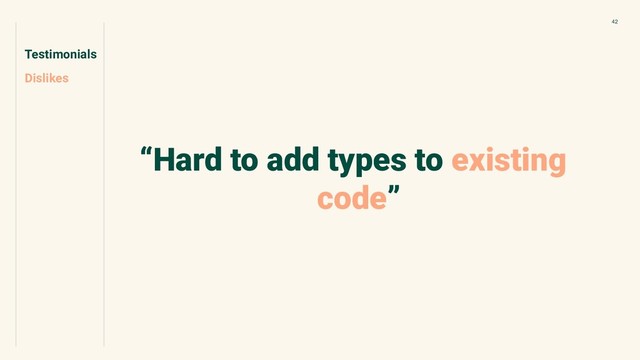 Testimonials
Dislikes
42
“Hard to add types to existing
code”
