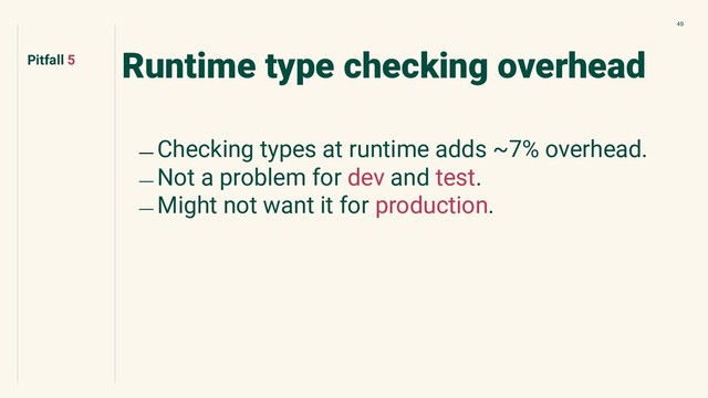 49
Runtime type checking overhead
﹘ Checking types at runtime adds ~7% overhead.
﹘ Not a problem for dev and test.
﹘ Might not want it for production.
Pitfall 5
