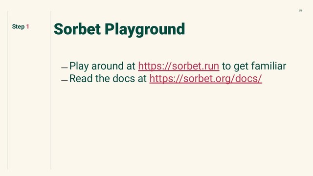 51
Sorbet Playground
﹘ Play around at https://sorbet.run to get familiar
﹘ Read the docs at https://sorbet.org/docs/
Step 1
