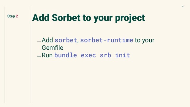 52
Add Sorbet to your project
﹘ Add sorbet, sorbet-runtime to your
Gemﬁle
﹘ Run bundle exec srb init
Step 2
