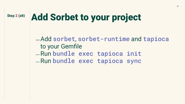 53
Add Sorbet to your project
﹘ Add sorbet, sorbet-runtime and tapioca
to your Gemﬁle
﹘ Run bundle exec tapioca init
﹘ Run bundle exec tapioca sync
Step 2 (alt)

