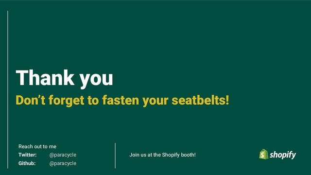 Thank you
Don’t forget to fasten your seatbelts!
Reach out to me
Twitter: @paracycle
Github: @paracycle
Join us at the Shopify booth!
