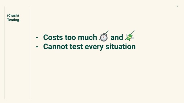 - Costs too much ⏱ and 
- Cannot test every situation
(Crash)
Testing
8
