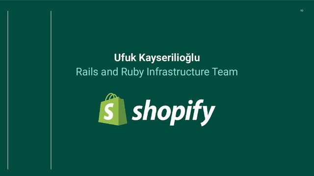 10
Ufuk Kayserilioğlu
Rails and Ruby Infrastructure Team
