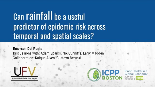Can rainfall be a useful
predictor of epidemic risk across
temporal and spatial scales?
Emerson Del Ponte
Discussions with: Adam Sparks, Nik Cunniffe, Larry Madden
Collaboration: Kaique Alves, Gustavo Beruski
