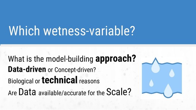 Which wetness-variable?
What is the model-building approach?
Data-driven or Concept-driven?
Biological or technical reasons
Are Data available/accurate for the Scale?
