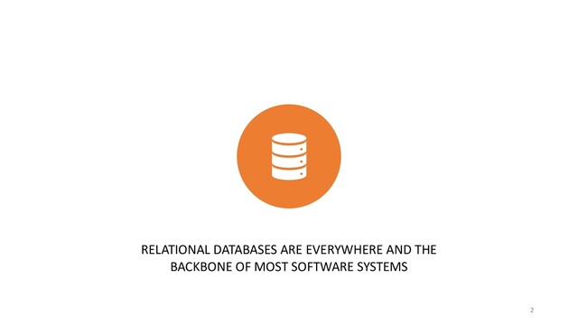 RELATIONAL DATABASES ARE EVERYWHERE AND THE
BACKBONE OF MOST SOFTWARE SYSTEMS
2
