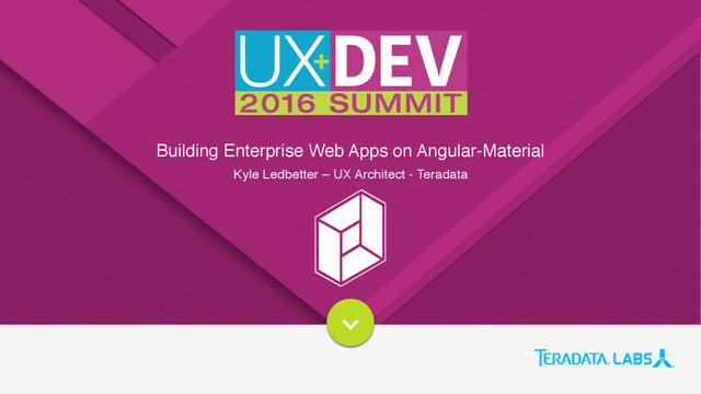 Building Enterprise Web Apps on Angular-Material
Kyle Ledbetter – UX Architect - Teradata
