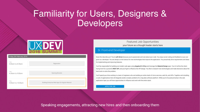 Familiarity for Users, Designers &
Developers
Speaking engagements, attracting new hires and then onboarding them
