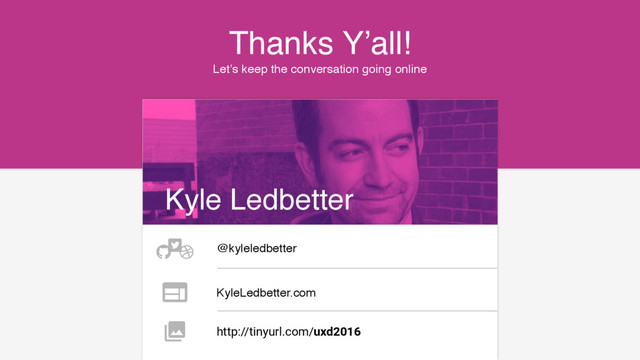 Let’s keep the conversation going online
Thanks Y’all!
Kyle Ledbetter
@kyleledbetter
KyleLedbetter.com
http://tinyurl.com/uxd2016
