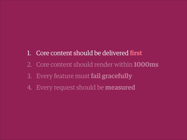 1. Core content should be delivered ﬁrst
2. Core content should render within 1000ms
3. Every feature must fail gracefully
4. Every request should be measured
