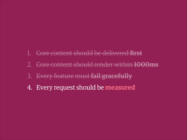 1. Core content should be delivered ﬁrst
2. Core content should render within 1000ms
3. Every feature must fail gracefully
4. Every request should be measured
