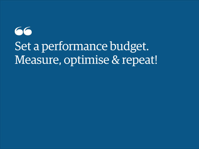 Set a performance budget. 
Measure, optimise & repeat!
