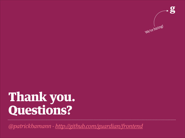 Thank you.
Questions?
@patrickhamann - http://github.com/guardian/frontend
g
We’re hiring!
