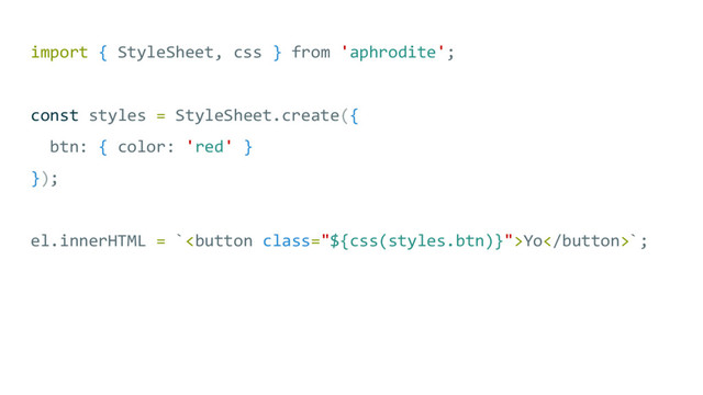 import { StyleSheet, css } from 'aphrodite';
const styles = StyleSheet.create({
btn: { color: 'red' }
});
el.innerHTML = `Yo`;
