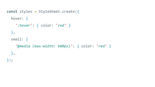 const styles = StyleSheet.create({
hover: {
':hover': { color: 'red' }
},
small: {
'@media (max-width: 600px)': { color: 'red' }
},
});
