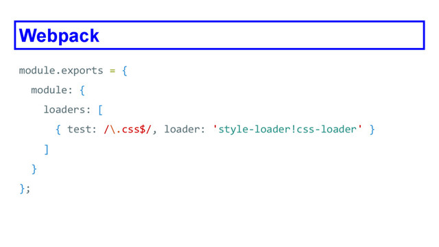 Webpack
module.exports = {
module: {
loaders: [
{ test: /\.css$/, loader: 'style-loader!css-loader' }
]
}
};
