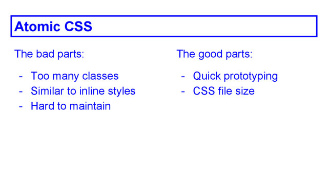 Atomic CSS
The bad parts:
- Too many classes
- Similar to inline styles
- Hard to maintain
The good parts:
- Quick prototyping
- CSS file size
