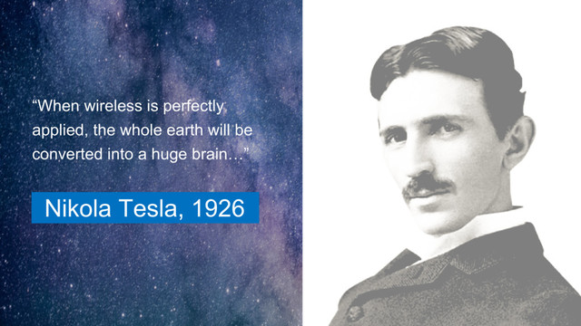 Nikola Tesla, 1926
“When wireless is perfectly
applied, the whole earth will be
converted into a huge brain…”
