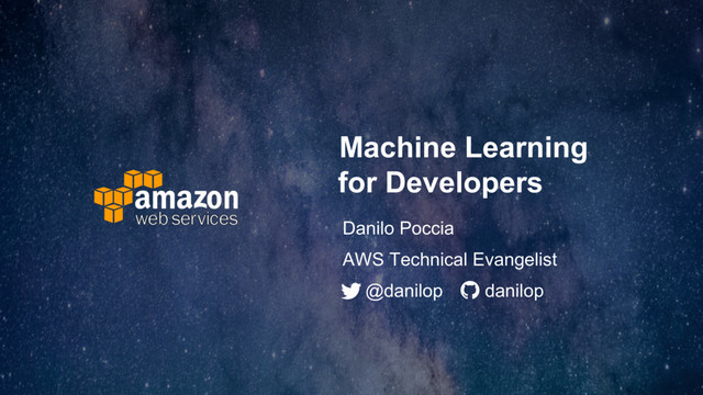 Machine Learning
for Developers
Danilo Poccia
@danilop danilop
AWS Technical Evangelist
