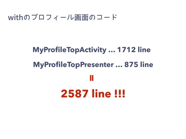 XJUIͷϓϩϑΟʔϧը໘ͷίʔυ
MyProﬁleTopPresenter … 875 line
MyProﬁleTopActivity … 1712 line
=
2587 line !!!

