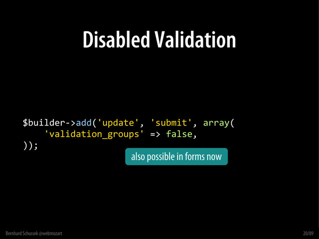 Bernhard Schussek @webmozart 20/89
Disabled Validation
$builder->add('update', 'submit', array(
'validation_groups' => false,
));
also possible in forms now
