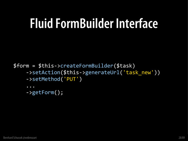 Bernhard Schussek @webmozart 28/89
Fluid FormBuilder Interface
$form = $this->createFormBuilder($task)
->setAction($this->generateUrl('task_new'))
->setMethod('PUT')
...
->getForm();
