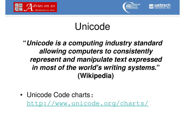 Unicode
“Unicode is a computing industry standard
allowing computers to consistently
represent and manipulate text expressed
in most of the world's writing systems.”
(Wikipedia)
• Unicode Code charts:
http://www.unicode.org/charts/
