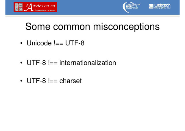 Some common misconceptions
• Unicode !== UTF-8
• UTF-8 !== internationalization
• UTF-8 !== charset
