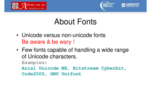 About Fonts
• Unicode versus non-unicode fonts
Be aware & be wary !
• Few fonts capable of handling a wide range
of Unicode characters.
Examples:
Arial Unicode MS, Bitstream Cyberbit,
Code2000, GNU Unifont
