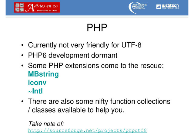 PHP
• Currently not very friendly for UTF-8
• PHP6 development dormant
• Some PHP extensions come to the rescue:
MBstring
iconv
~Intl
• There are also some nifty function collections
/ classes available to help you.
Take note of:
http://sourceforge.net/projects/phputf8

