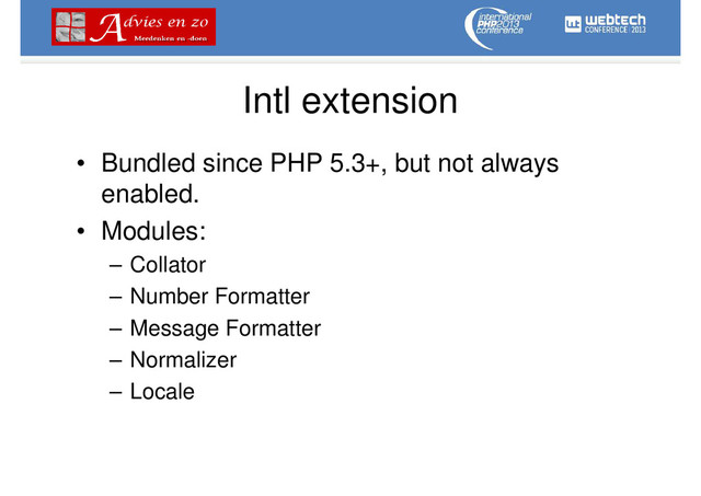 Intl extension
• Bundled since PHP 5.3+, but not always
enabled.
• Modules:
– Collator
– Number Formatter
– Message Formatter
– Normalizer
– Locale
