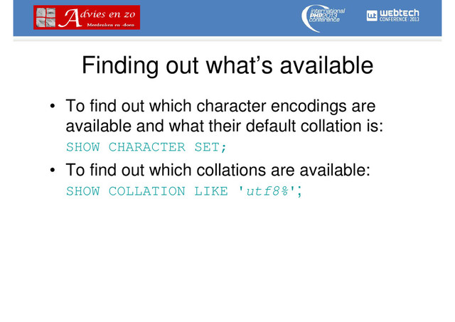 Finding out what’s available
• To find out which character encodings are
available and what their default collation is:
SHOW CHARACTER SET;
• To find out which collations are available:
SHOW COLLATION LIKE 'utf8%';
