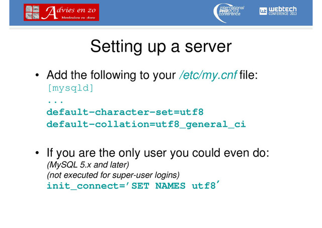 Setting up a server
• Add the following to your /etc/my.cnf file:
[mysqld]
...
default-character-set=utf8
default-collation=utf8_general_ci
• If you are the only user you could even do:
(MySQL 5.x and later)
(not executed for super-user logins)
init_connect=’SET NAMES utf8′
′
′
′
