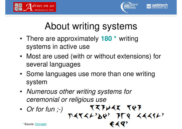 About writing systems
• There are approximately writing
systems in active use
• Most are used (with or without extensions) for
several languages
• Some languages use more than one writing
system
• Numerous other writing systems for
ceremonial or religious use
• Or for fun ;-)
180 *
* Source: Omniglot
