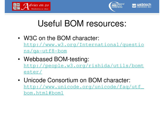 Useful BOM resources:
• W3C on the BOM character:
http://www.w3.org/International/questio
ns/qa-utf8-bom
• Webbased BOM-testing:
http://people.w3.org/rishida/utils/bomt
ester/
• Unicode Consortium on BOM character:
http://www.unicode.org/unicode/faq/utf_
bom.html#bom1
