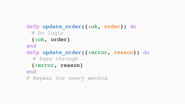 defp update_order({:ok, order}) do
# Do logic 
{:ok, order}
end 
defp update_order({:error, reason}) do 
# Pass through
{:error, reason}
end 
# Repeat for every method
