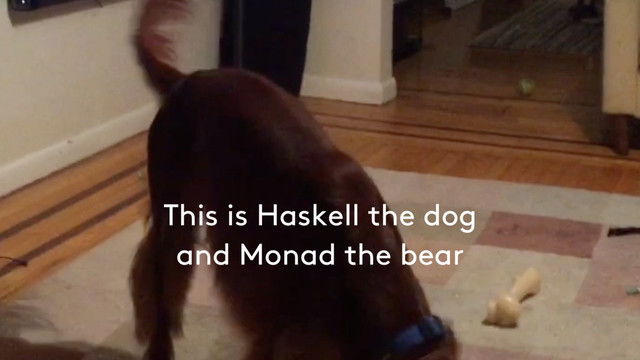 This is Haskell the dog
and Monad the bear
