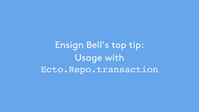 Ensign Bell’s top tip:  
Usage with
Ecto.Repo.transaction
