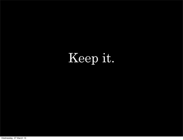 Keep it.
Wednesday, 27 March 13
