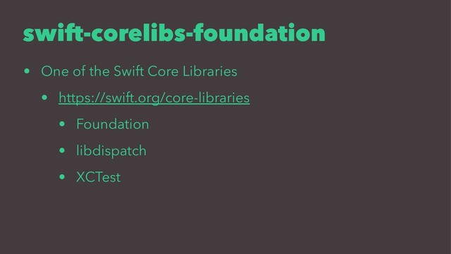 swift-corelibs-foundation
• One of the Swift Core Libraries
• https://swift.org/core-libraries
• Foundation
• libdispatch
• XCTest

