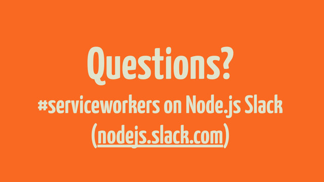 Questions?
#serviceworkers on Node.js Slack
(nodejs.slack.com)
