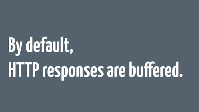 By default,
HTTP responses are buffered.
